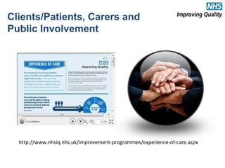 Clients/Patients, Carers and
Public Involvement
http://www.nhsiq.nhs.uk/improvement-programmes/experience-of-care.aspx
 