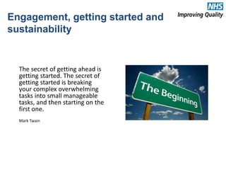The secret of getting ahead is
getting started. The secret of
getting started is breaking
your complex overwhelming
tasks into small manageable
tasks, and then starting on the
first one.
Mark Twain
Engagement, getting started and
sustainability
 