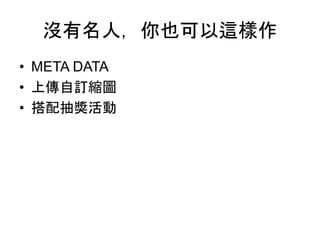 沒有名人，你也可以這樣作
• META DATA
• 上傳自訂縮圖
• 搭配抽獎活動
 