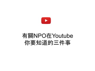 有關NPO在Youtube
你要知道的三件事
 