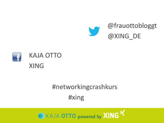 @frauottobloggt 
@XING_DE 
KAJA OTTO 
XING 
#networkingcrashkurs 
#xing 
 