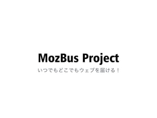 MozBus Project
いつでもどこでもウェブを届ける！
 