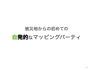 167
被災地からの初めての
自発的なマッピングパーティ
 