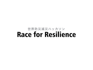 Race for Resilience
世界防災減災ハッカソン
 