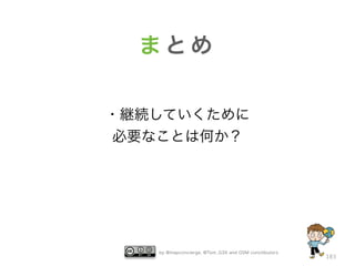 by @mapconcierge, @Tom_G3X and OSM conctibutors
183
ま と め
・継続していくために
必要なことは何か？
 