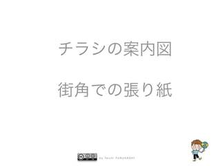 b y Ta i c h i F U R U H A S H I
チラシの案内図
街角での張り紙
 