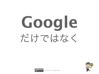 b y Ta i c h i F U R U H A S H I
Google
だけではなく
 