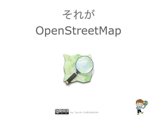 b y Ta i c h i F U R U H A S H I
それが
OpenStreetMap
 