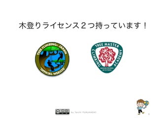 b y Ta i c h i F U R U H A S H I
6
木登りライセンス２つ持っています！
 