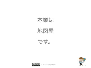b y Ta i c h i F U R U H A S H I
8
本業は
地図屋
です。
 
