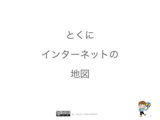 b y Ta i c h i F U R U H A S H I
9
とくに
インターネットの
地図
 