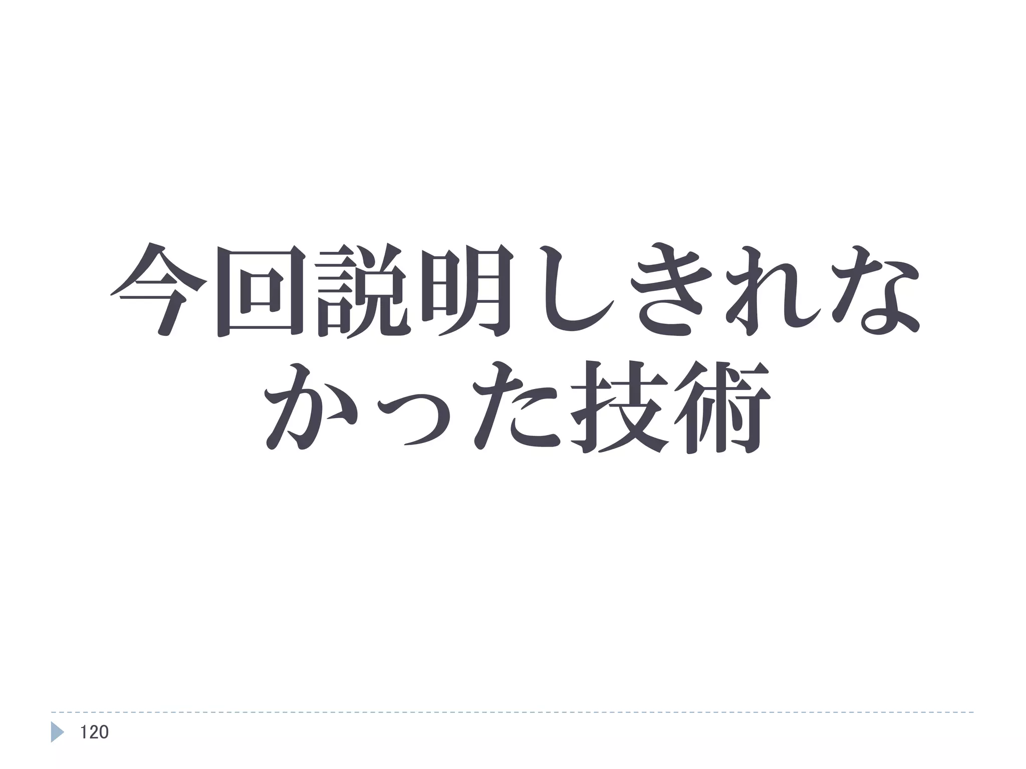 120
今回説明しきれな
かった技術
 