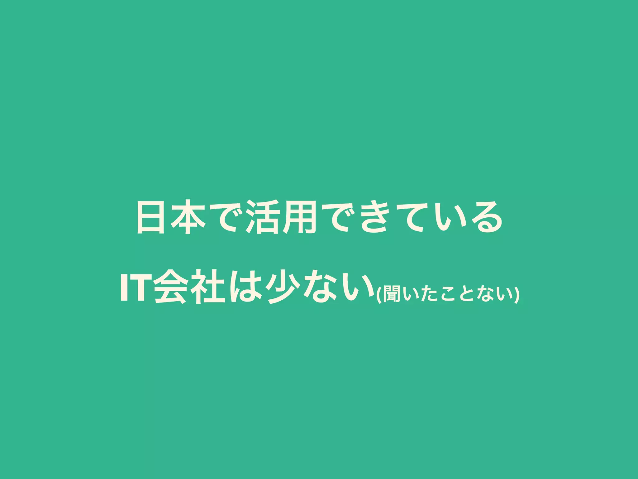 日本で活用できている 
IT会社は少ない(聞いたことない)
 
