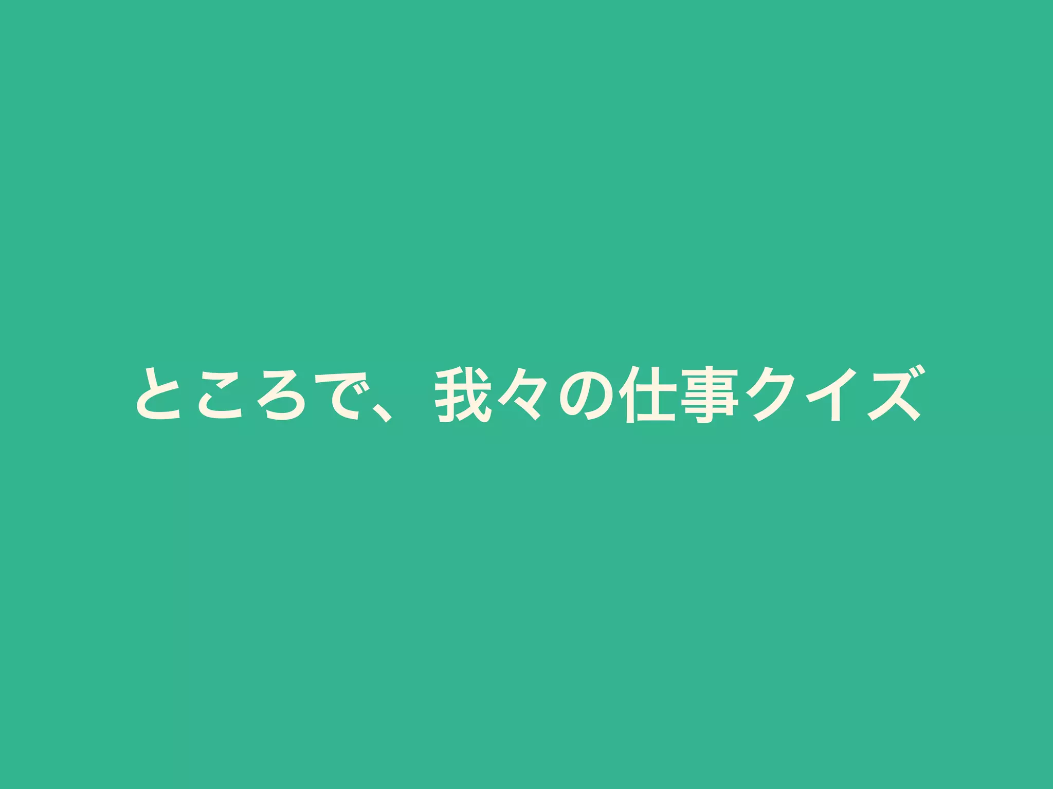 ところで、我々の仕事クイズ
 