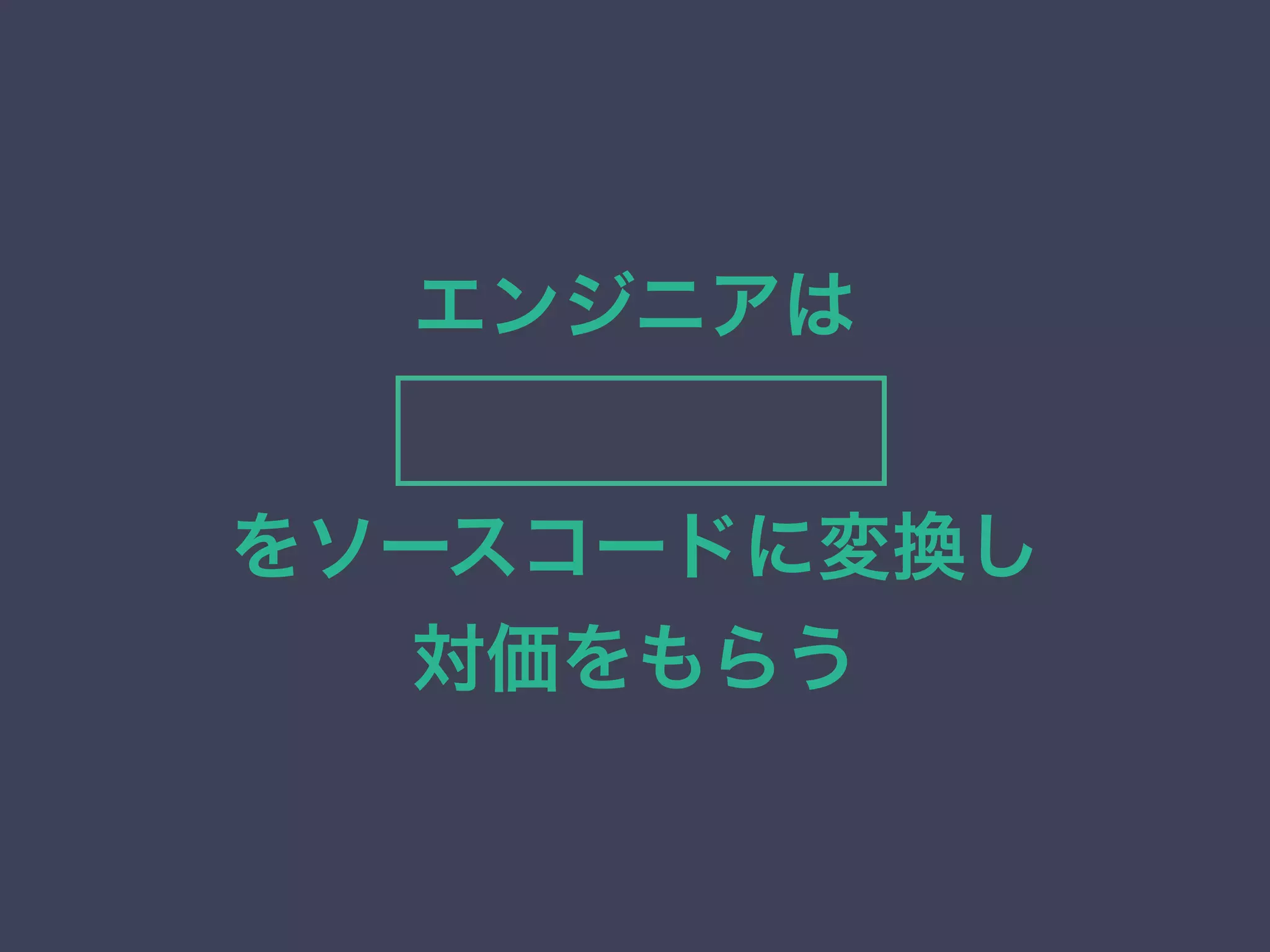 エンジニアは 
アテンション
をソースコードに変換し
対価をもらう
 