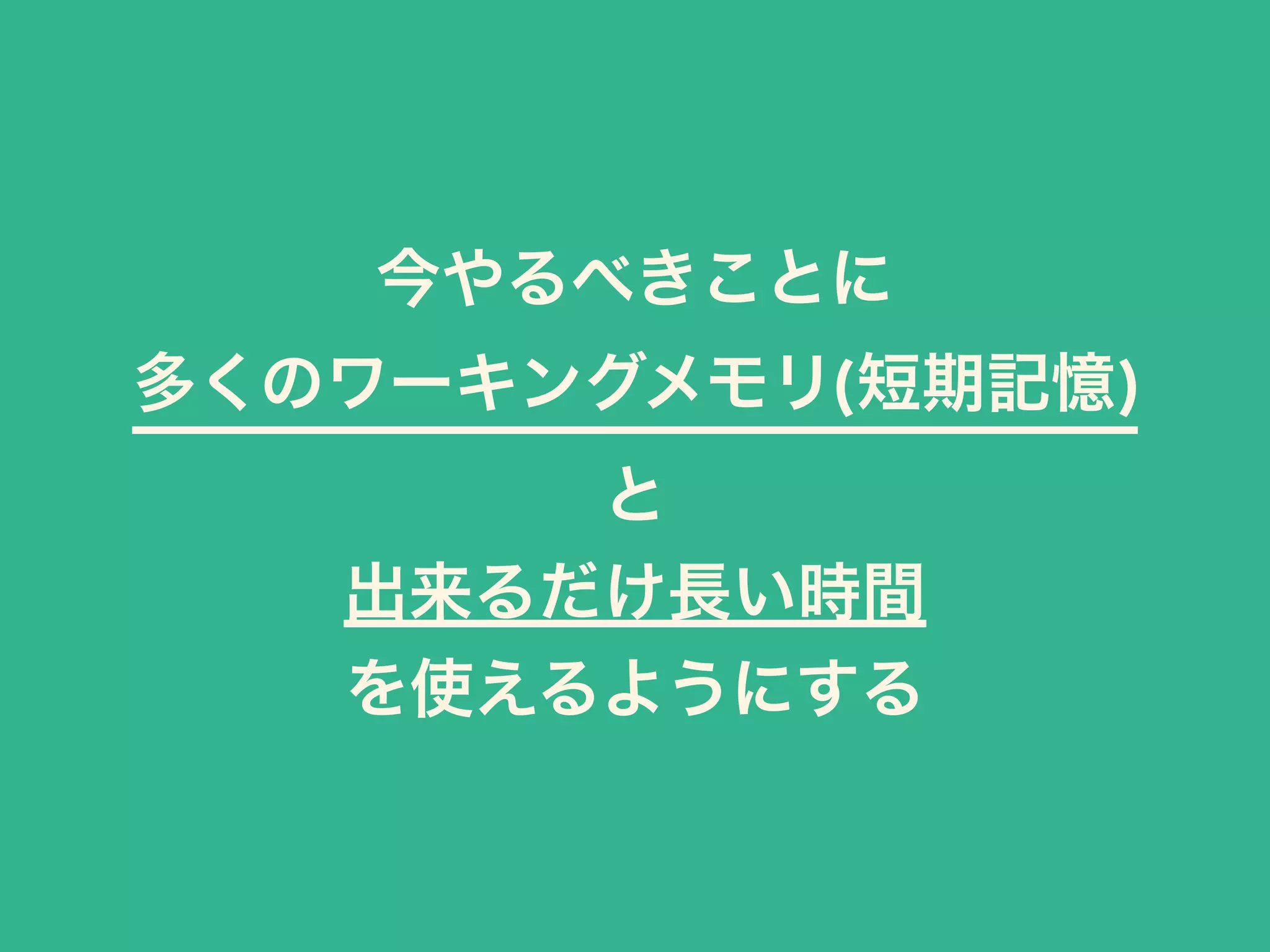今やるべきことに
多くのワーキングメモリ(短期記憶)
と
出来るだけ長い時間
を使えるようにする
 