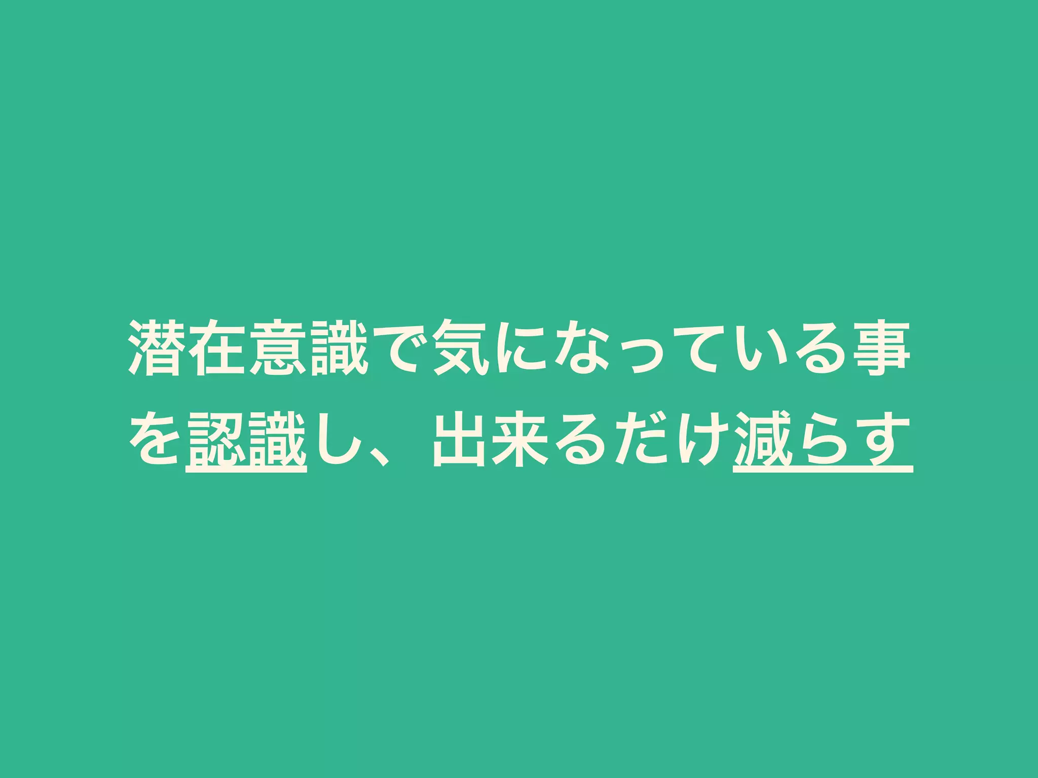 潜在意識で気になっている事
を認識し、出来るだけ減らす
 