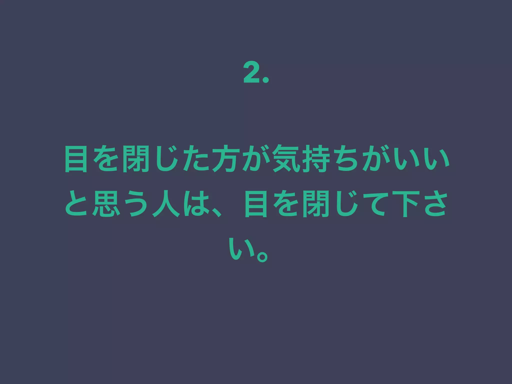 目を閉じた方が気持ちがいい
と思う人は、目を閉じて下さ
い。
2.
 