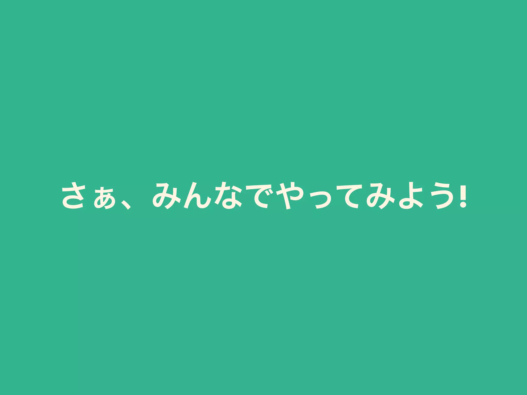 さぁ、みんなでやってみよう!
 