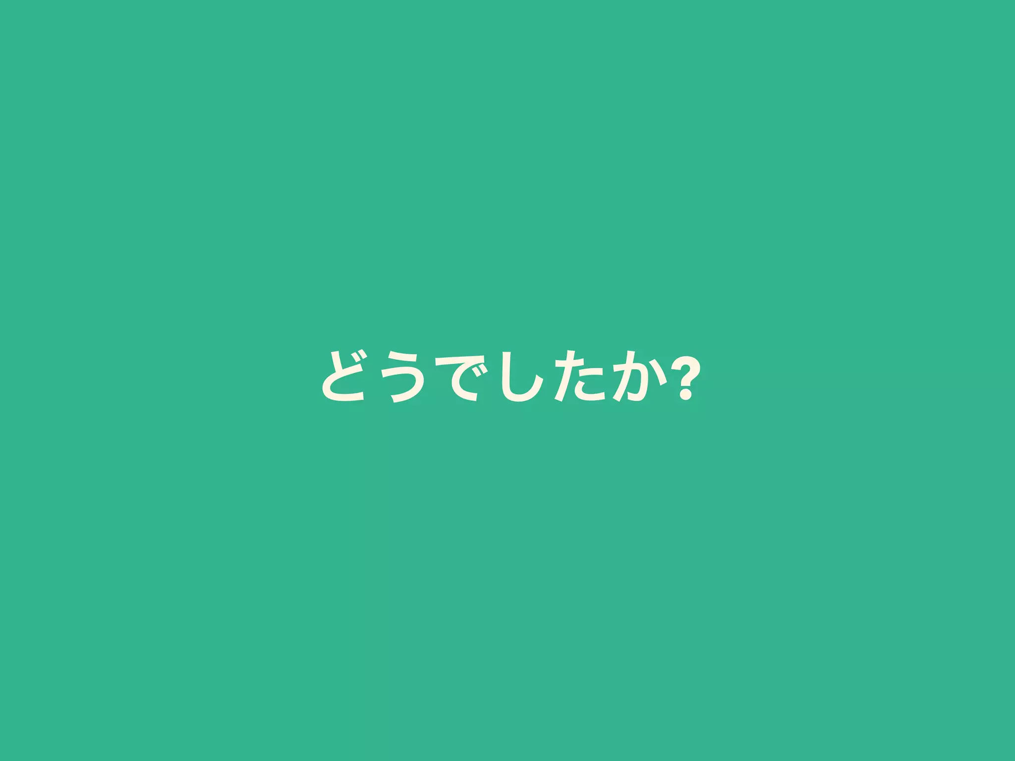 どうでしたか?
 