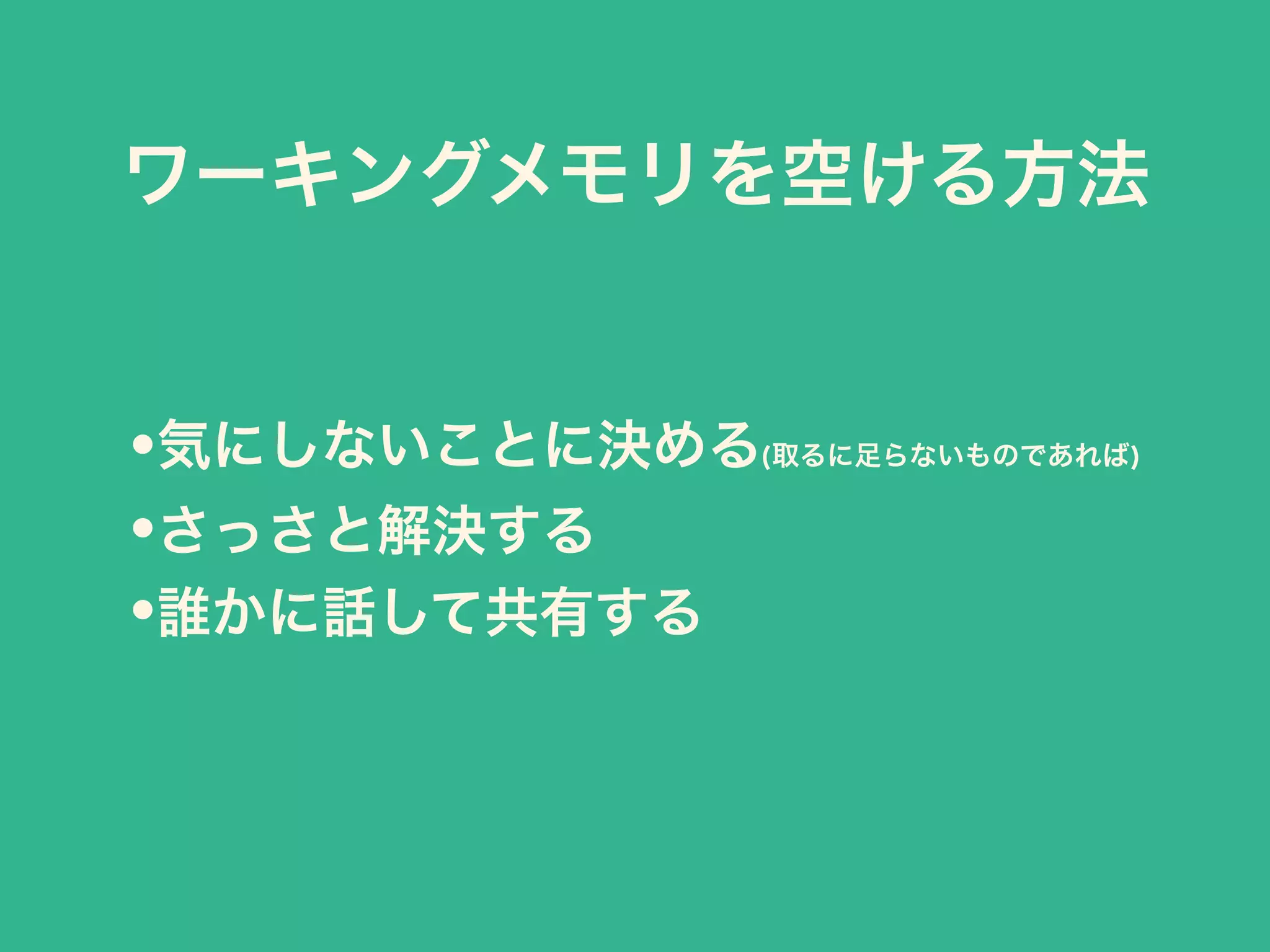 •気にしないことに決める(取るに足らないものであれば)
•さっさと解決する
•誰かに話して共有する
ワーキングメモリを空ける方法
 