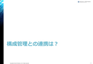 Copyright© Growth xPartners, Inc. All rights reserved.
構成管理との連携は？
22
 