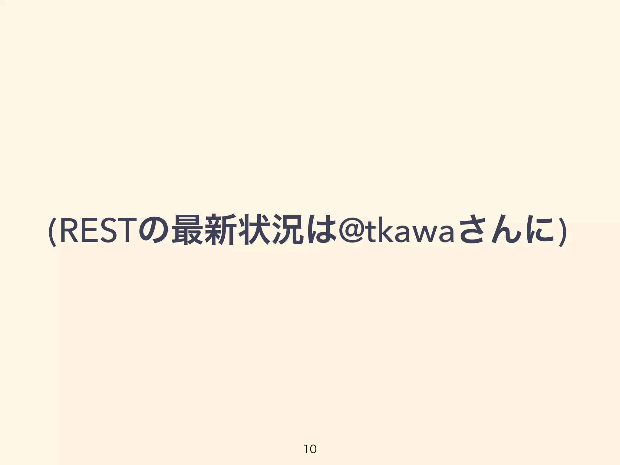 (RESTの最新状況は@tkawaさんに)
10
 