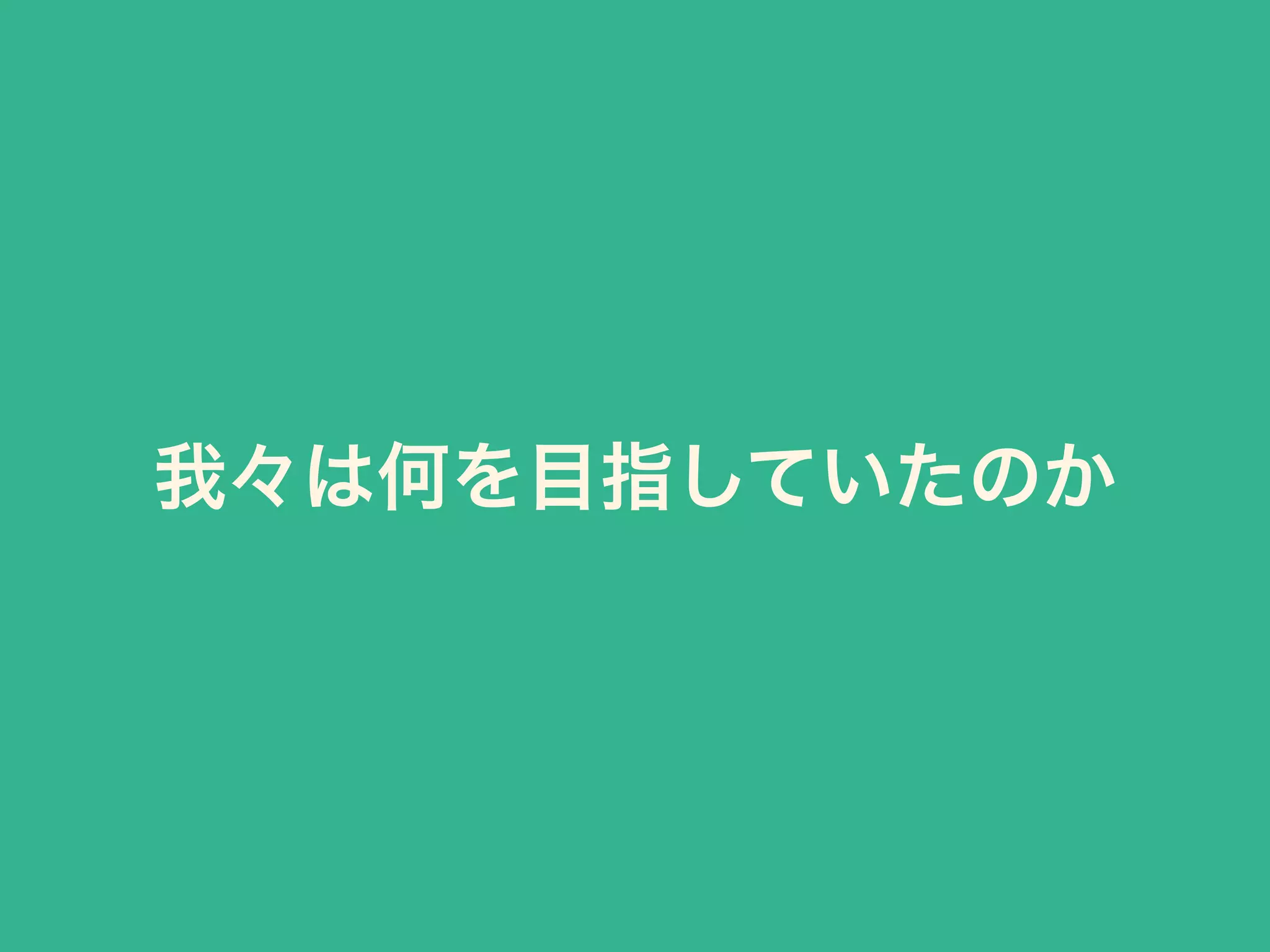 我々は何を目指していたのか
 