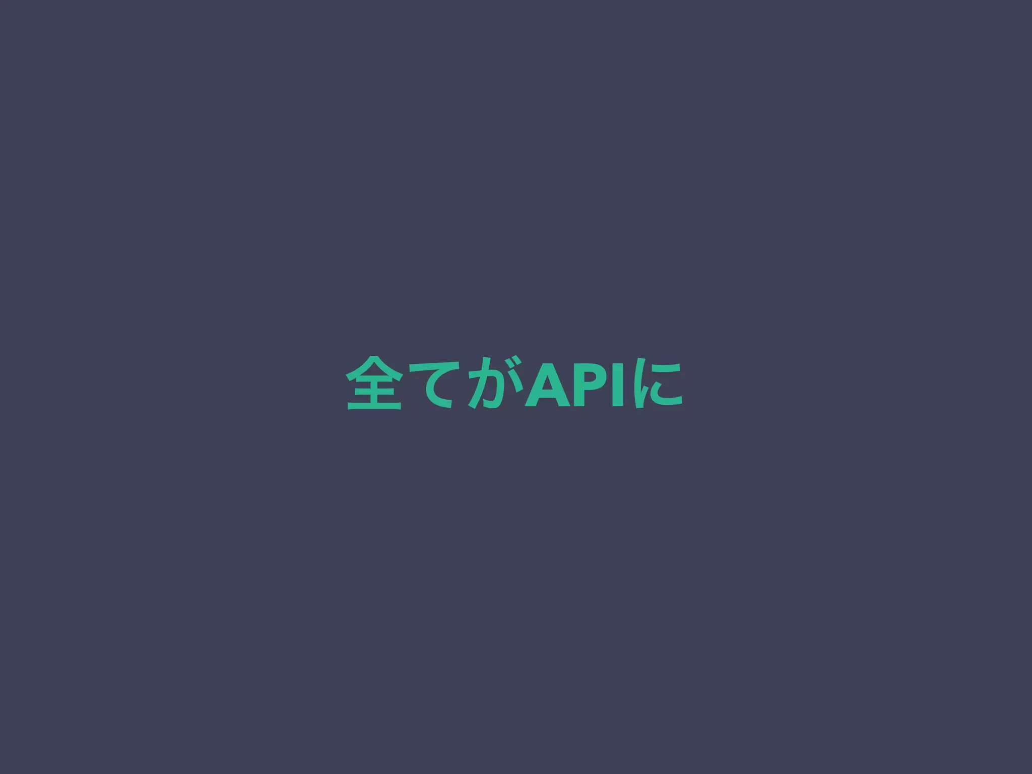 全てがAPIに
 