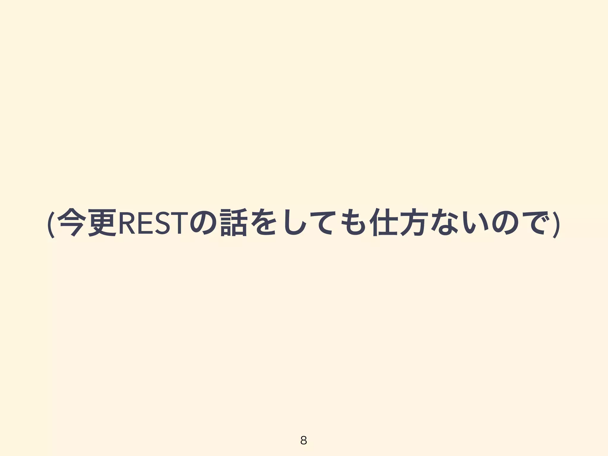 (今更RESTの話をしても仕方ないので)
8
 