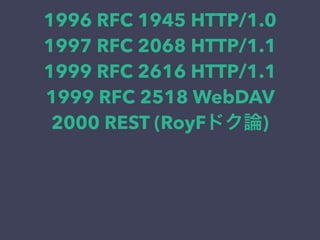 1996 RFC 1945 HTTP/1.0
1997 RFC 2068 HTTP/1.1
1999 RFC 2616 HTTP/1.1
1999 RFC 2518 WebDAV
2000 REST (RoyFドク論)
 