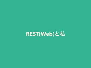 REST(Web)と私
 