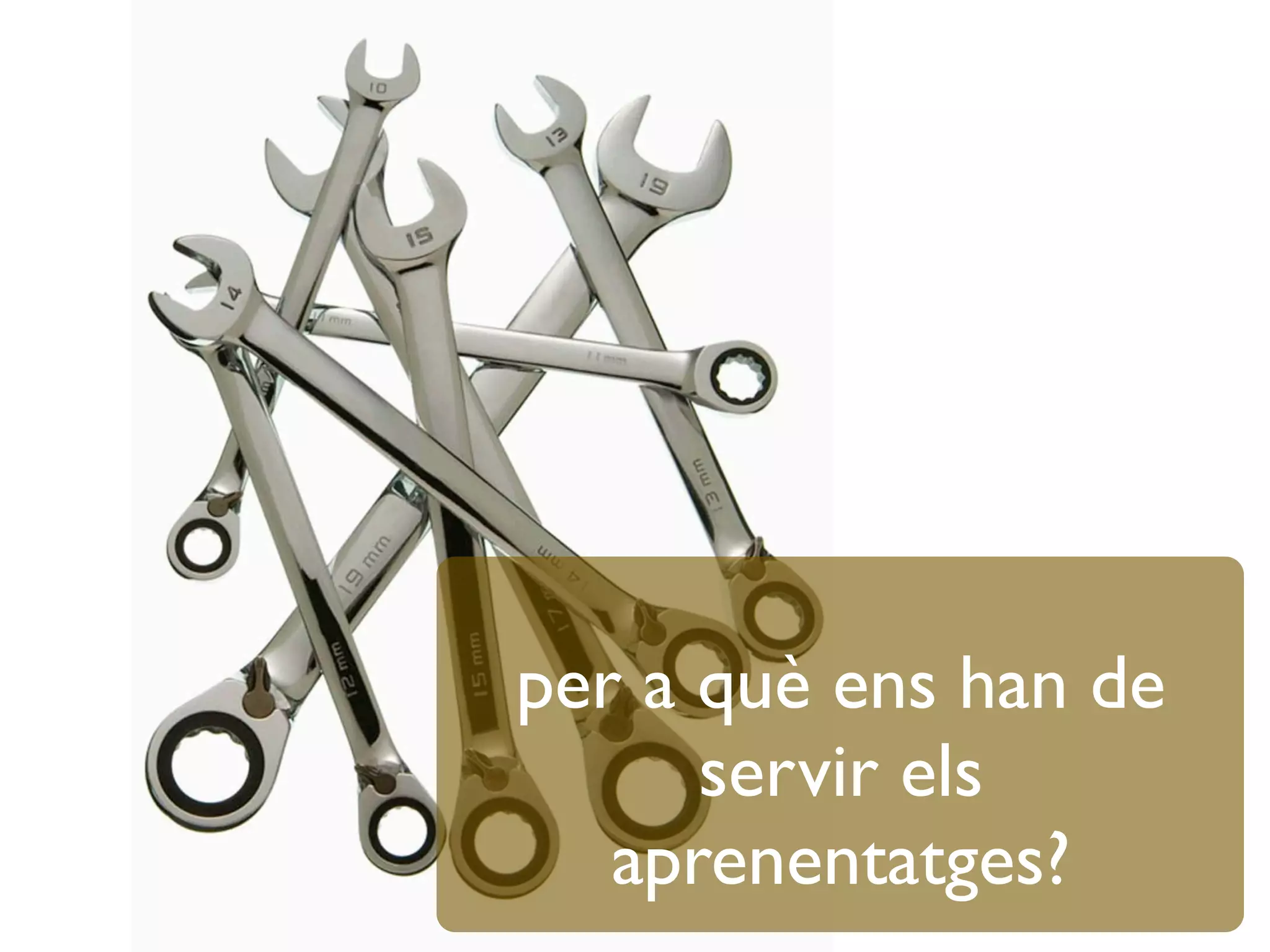 per a què ens han de
servir els
aprenentatges?
 