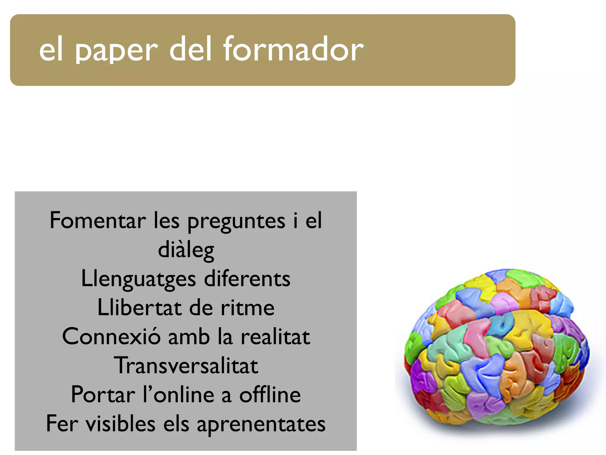 Fomentar les preguntes i el
diàleg
Llenguatges diferents
Llibertat de ritme
Connexió amb la realitat
Transversalitat
Portar l’online a ofﬂine
Fer visibles els aprenentates
el paper del formador
 