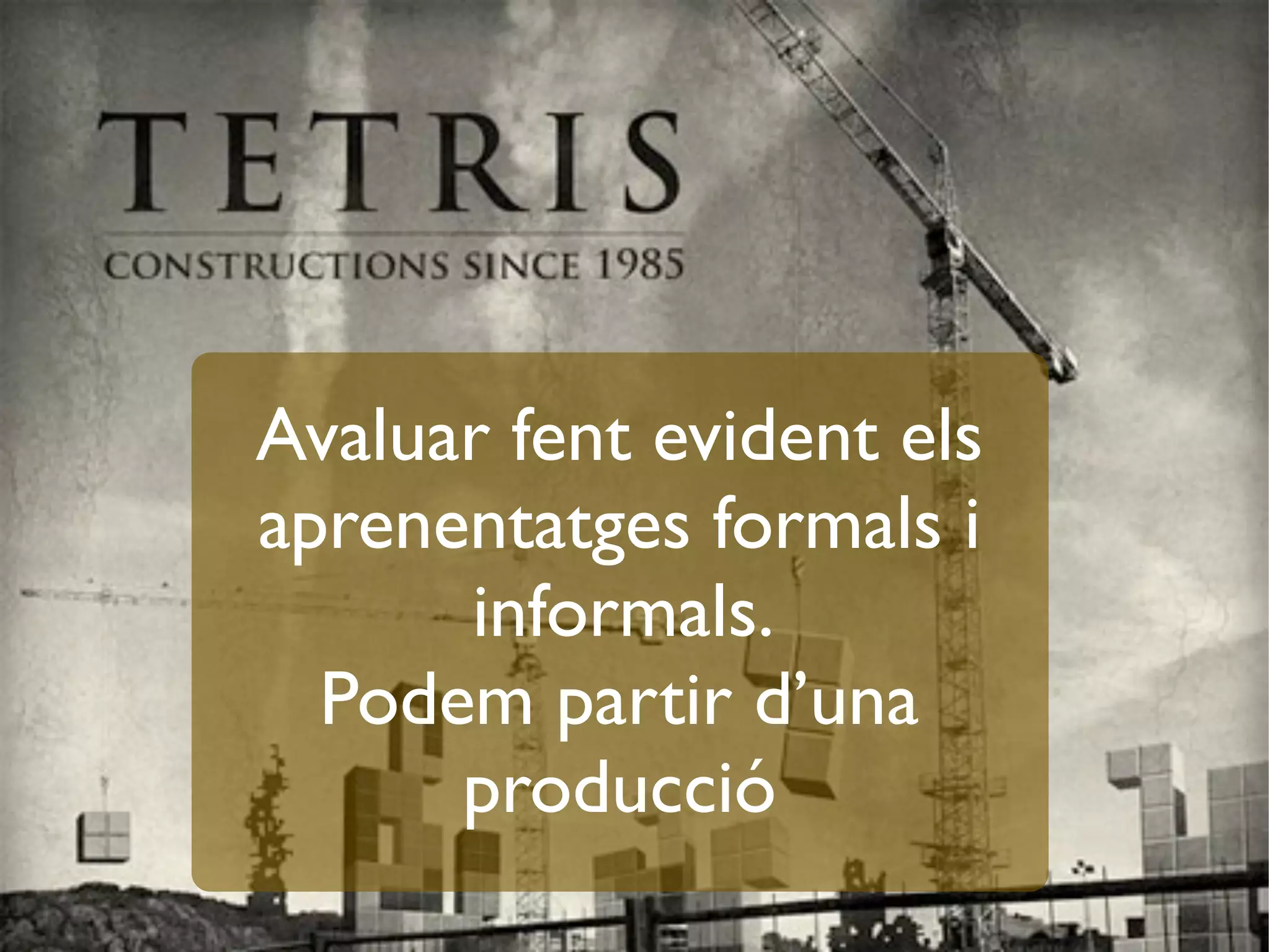 Avaluar fent evident els
aprenentatges formals i
informals.
Podem partir d’una
producció
 