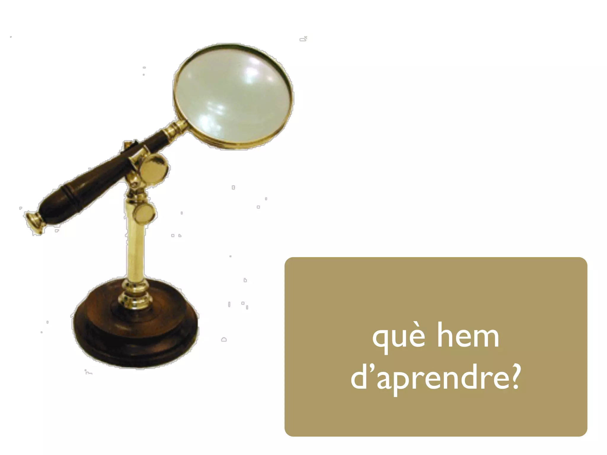 què hem
d’aprendre?
 