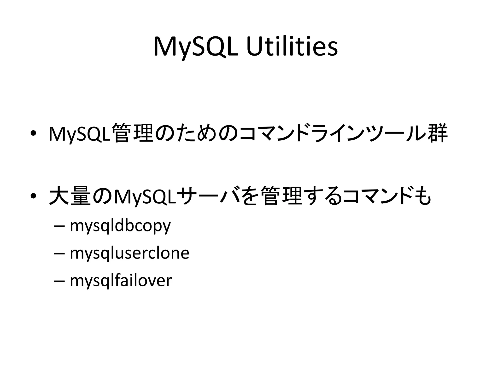 MySQL Utilities
• MySQL管理のためのコマンドラインツール群
• 大量のMySQLサーバを管理するコマンドも
– mysqldbcopy
– mysqluserclone
– mysqlfailover
 