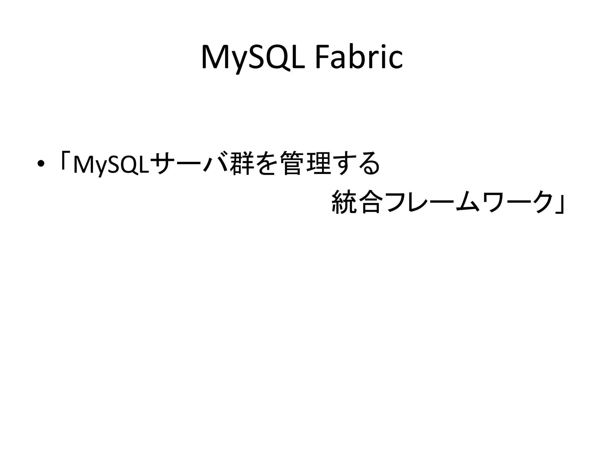 MySQL Fabric
• 「MySQLサーバ群を管理する
統合フレームワーク」
 
