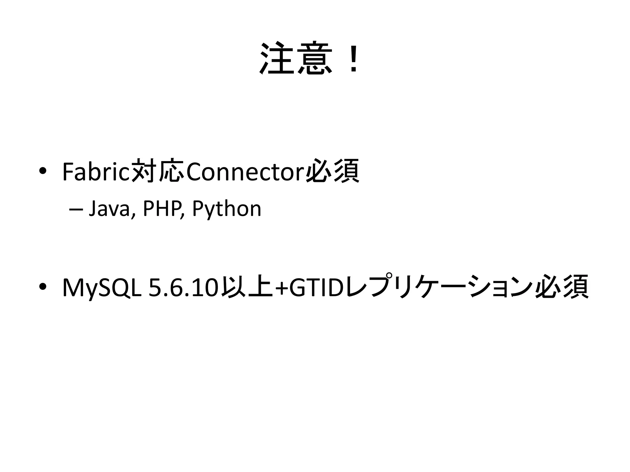 注意！
• Fabric対応Connector必須
– Java, PHP, Python
• MySQL 5.6.10以上+GTIDレプリケーション必須
 