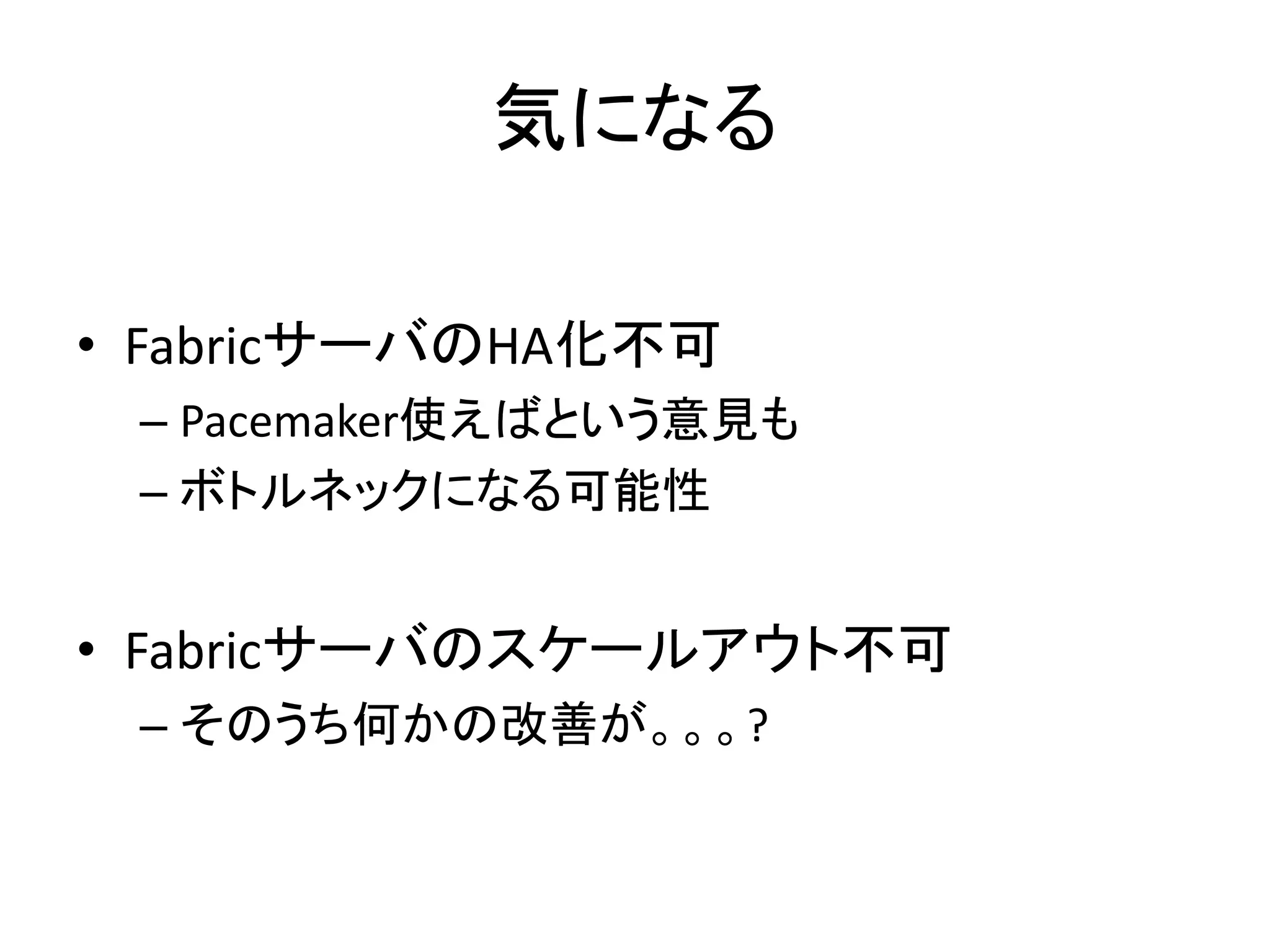 気になる
• FabricサーバのHA化不可
– Pacemaker使えばという意見も
– ボトルネックになる可能性
• Fabricサーバのスケールアウト不可
– そのうち何かの改善が。。。?
 