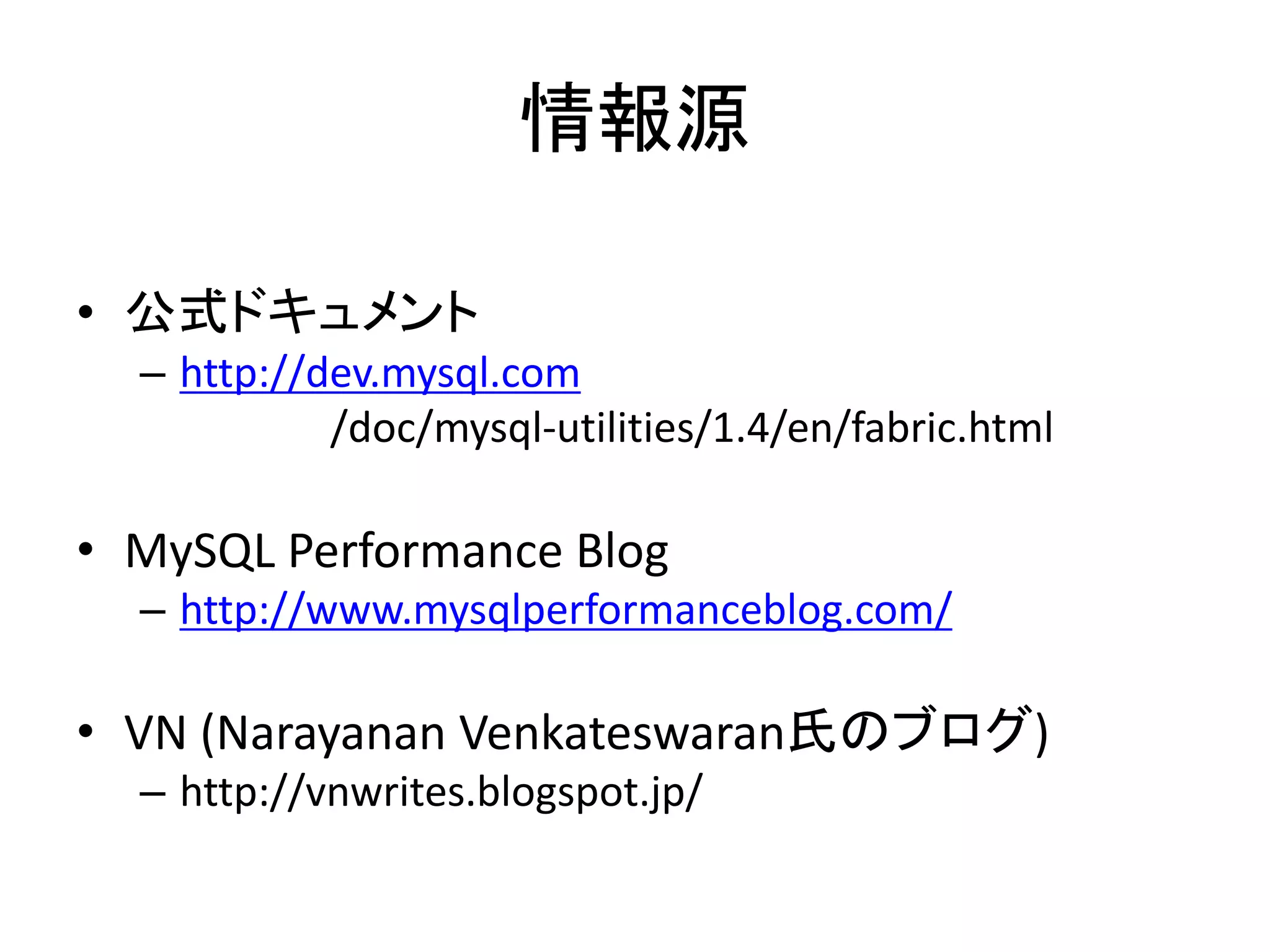 情報源
• 公式ドキュメント
– http://dev.mysql.com
/doc/mysql-utilities/1.4/en/fabric.html
• MySQL Performance Blog
– http://www.mysqlperformanceblog.com/
• VN (Narayanan Venkateswaran氏のブログ)
– http://vnwrites.blogspot.jp/
 
