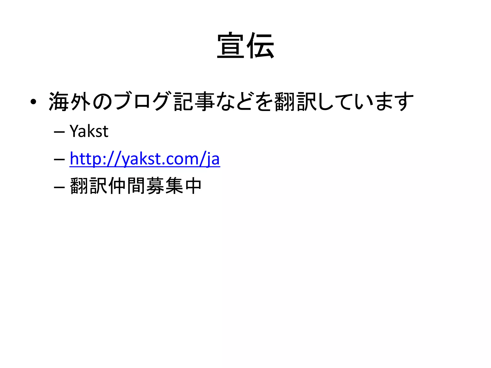 宣伝
• 海外のブログ記事などを翻訳しています
– Yakst
– http://yakst.com/ja
– 翻訳仲間募集中
 