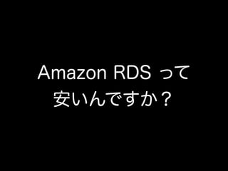 Amazon RDS って 
安いんですか？
 
