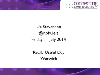 Liz Stevenson
@hokulele
Friday 11 July 2014
Really Useful Day
Warwick
 