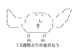 ¦＼     ＿＿＿    ／￣/ 
¦ ＼ ＿ ／ ́՞ ՞｀＼ ／  /
¦    ¦   し  ｜   ／
＼＿＿（    ਊ   ｝＿／
    ＼＿＿＿＿＿／
     ¦¦   //
     ｍ   ｍ
   1.5週間ぶりの金沢...