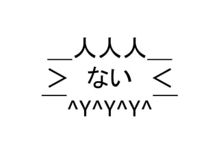 ＿人人人＿ 
＞　ない　＜ 
￣^Y^Y^Y^￣	
 