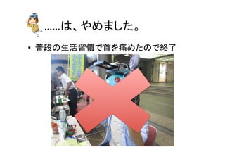 ……は、やめました。	
•  普段の生活習慣で首を痛めたので終了	
  
 