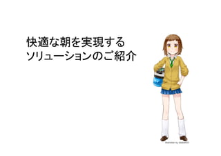 快適な朝を実現する	
  
ソリューションのご紹介	
 