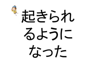 起きられ	
  
るように	
  
なった	
 