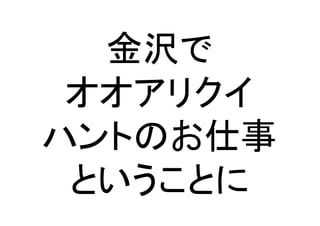 金沢で	
  
オオアリクイ	
  
ハントのお仕事
ということに	
 